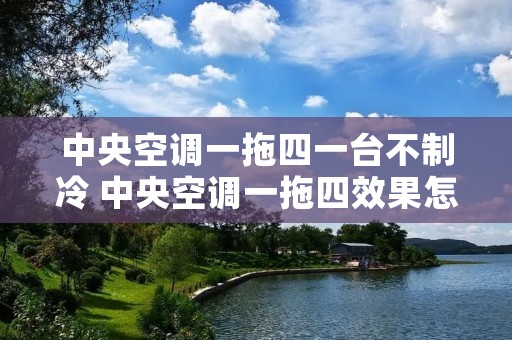 中央空调一拖四一台不制冷 中央空调一拖四效果怎么样