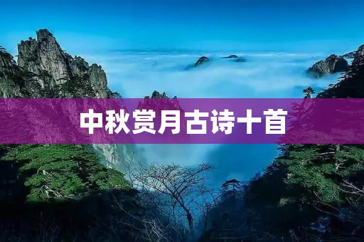 中秋赏月古诗十首 中秋赏月古诗十首