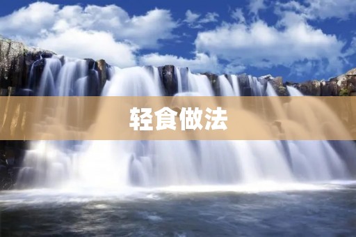 轻食做法:让你吃得健康又美味 轻食做法:让你吃得健康又美味
