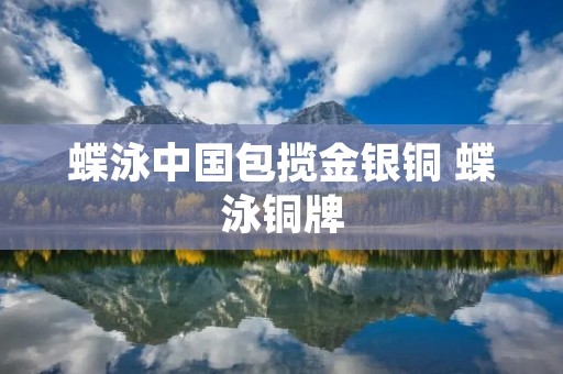 蝶泳中国包揽金银铜 蝶泳铜牌