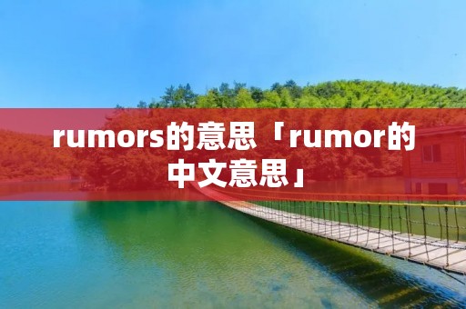 rumors的意思「rumor的中文意思」 rumors的意思「rumor的中文意思」
