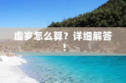 虚岁怎么算?详细解答! 虚岁怎么算?详细解答!