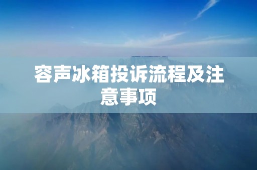 容声冰箱投诉流程及注意事项 容声冰箱投诉流程及注意事项
