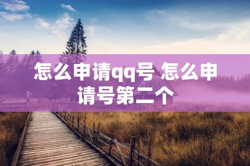 怎么申请qq号 怎么申请号第二个 怎么申请qq号 怎么申请号第二个