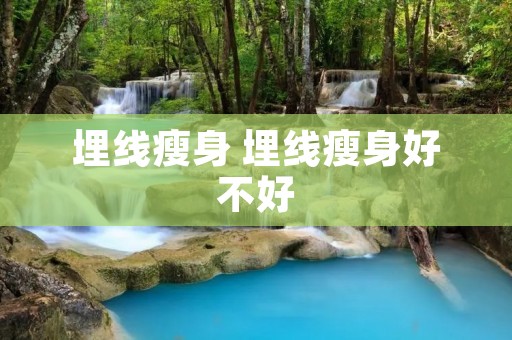 埋线瘦身 埋线瘦身好不好 埋线瘦身 埋线瘦身好不好
