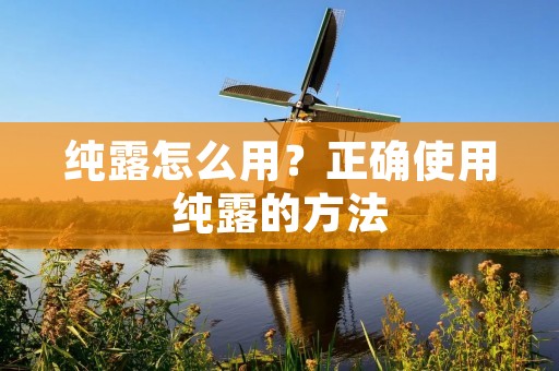 纯露怎么用?正确使用纯露的方法 纯露怎么用?正确使用纯露的方法