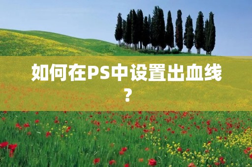 如何在PS中设置出血线? 如何在PS中设置出血线?