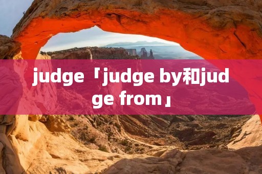 judge「judge by和judge from」 judge「judge by和judge from」