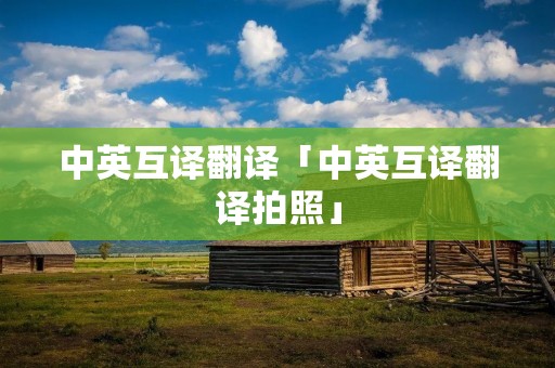 中英互译翻译「中英互译翻译拍照」