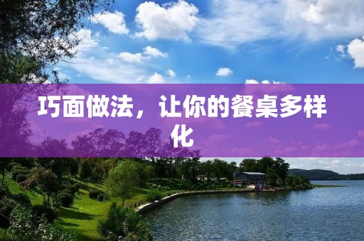 巧面做法,让你的餐桌多样化 巧面做法,让你的餐桌多样化