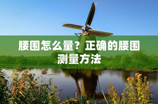 腰围怎么量?正确的腰围测量方法 腰围怎么量?正确的腰围测量方法