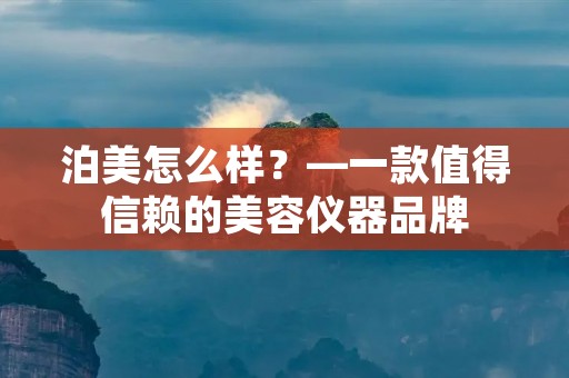 泊美怎么样?—一款值得信赖的美容仪器品牌 泊美怎么样?—一款值得信赖的美容仪器品牌
