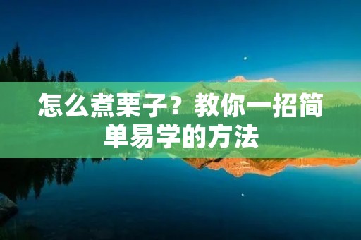 怎么煮栗子?教你一招简单易学的方法 怎么煮栗子?教你一招简单易学的方法