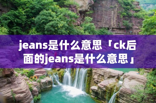 jeans是什么意思「ck后面的jeans是什么意思」