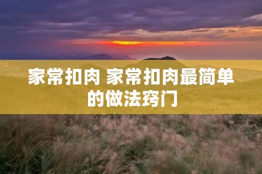 家常扣肉 家常扣肉最简单的做法窍门