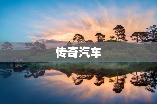 传奇汽车：一个不可忽视的品牌