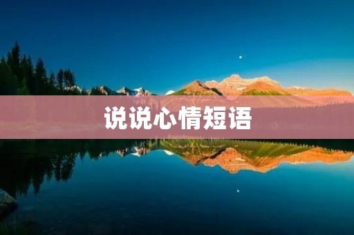 说说心情短语:表达内心真实情感的准确方式