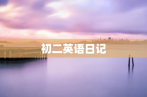 初二英语日记:我的一天 初二英语日记:我的一天