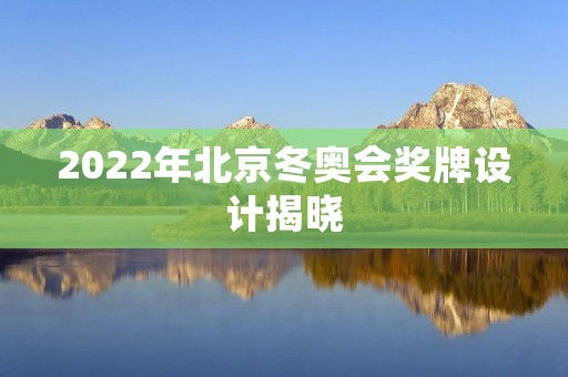 2022年北京冬奥会奖牌设计揭晓