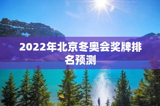 2022年北京冬奥会奖牌排名预测：哪些国家将成为最大赢家？