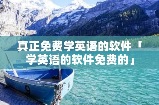 真正免费学英语的软件「学英语的软件免费的」