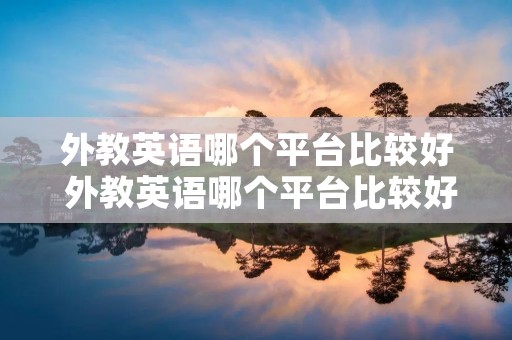 外教英语哪个平台比较好 外教英语哪个平台比较好成人