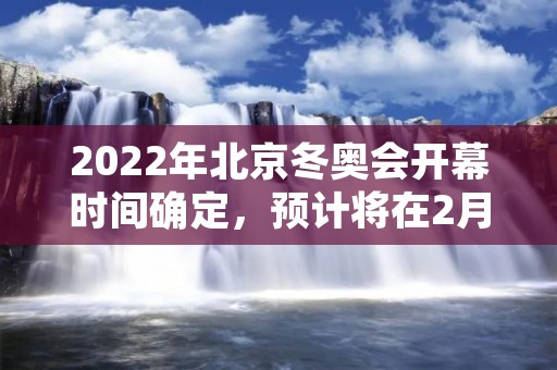 2022年北京冬奥会开幕时间确定，预计将在2月4日举行