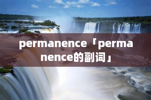 permanence「permanence的副词」 permanence「permanence的副词」