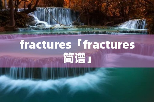 fractures「fractures简谱」