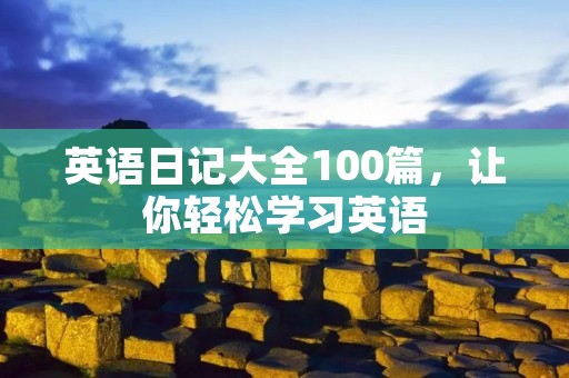 英语日记大全100篇,让你轻松学习英语 英语日记大全100篇,让你轻松学习英语