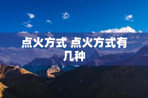 点火方式 点火方式有几种