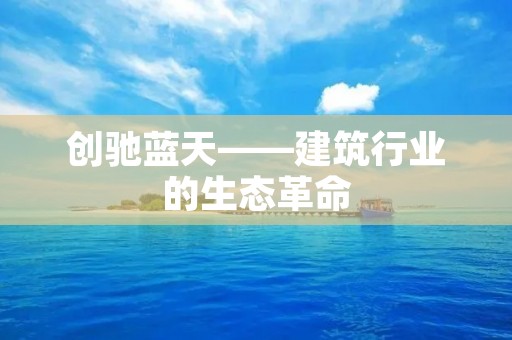 创驰蓝天——建筑行业的生态革命 创驰蓝天——建筑行业的生态革命