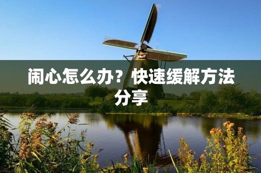 闹心怎么办？快速缓解方法分享