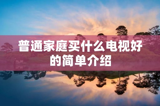 普通家庭买什么电视好的简单介绍
