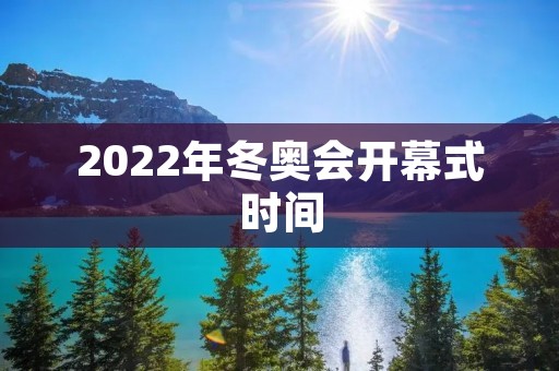 2022年冬奥会开幕式时间：时间、地点、主题、参与国家等详细解读