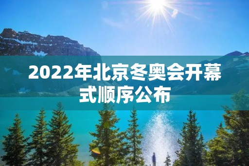 2022年北京冬奥会开幕式顺序公布 2022年北京冬奥会开幕式顺序公布