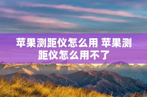 苹果测距仪怎么用 苹果测距仪怎么用不了