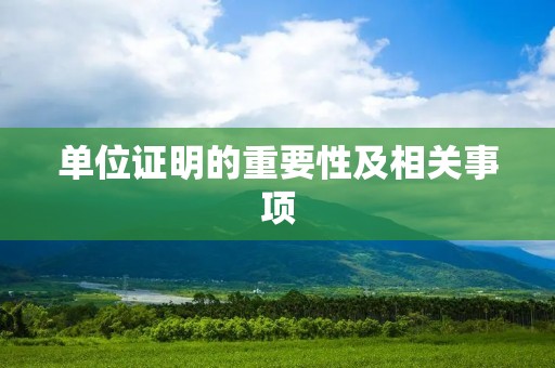 单位证明的重要性及相关事项 单位证明的重要性及相关事项