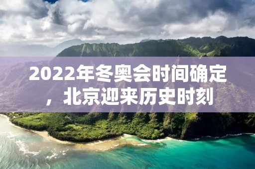 2022年冬奥会时间确定,北京迎来历史时刻 2022年冬奥会时间确定,北京迎来历史时刻