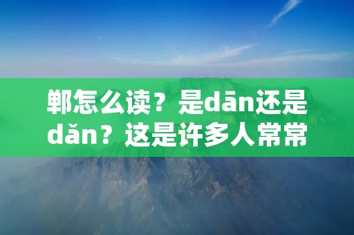 郸怎么读?是dān还是dǎn?这是许多人常常会遇到的问题。郸这个字在汉语中并不常见,但在一些地名中却经常出现。那么郸是怎么读的呢?下面让我们一起来了解一下。 郸怎么读?是dān还是dǎn?这是许多人常常会遇到的问题。郸这个字在汉语中并不常见,但在一些地名中却经常出现。那么郸是怎么读的呢?下面让我们一起来了解一下。