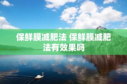 保鲜膜减肥法 保鲜膜减肥法有效果吗