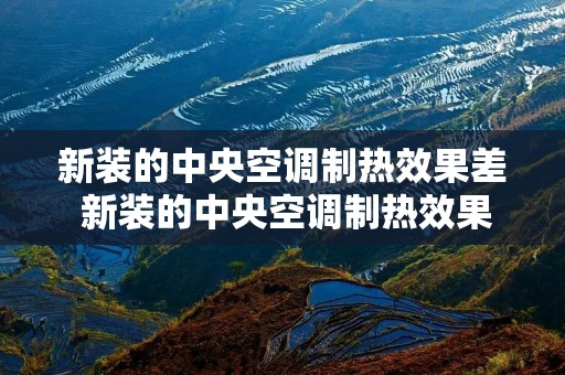 新装的中央空调制热效果差 新装的中央空调制热效果差怎么办 新装的中央空调制热效果差 新装的中央空调制热效果差怎么办