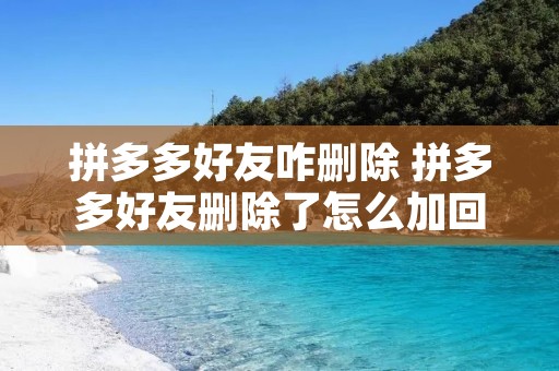 拼多多好友咋删除 拼多多好友删除了怎么加回来 拼多多好友咋删除 拼多多好友删除了怎么加回来