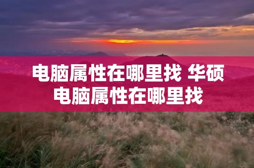 电脑属性在哪里找 华硕电脑属性在哪里找