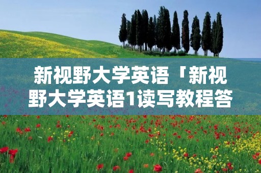 新视野大学英语「新视野大学英语1读写教程答案」