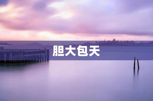 胆大包天:一种不拘小节的生活态度 胆大包天:一种不拘小节的生活态度