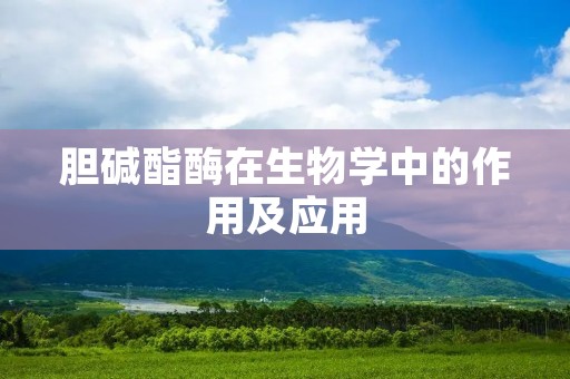 胆碱酯酶在生物学中的作用及应用 胆碱酯酶在生物学中的作用及应用
