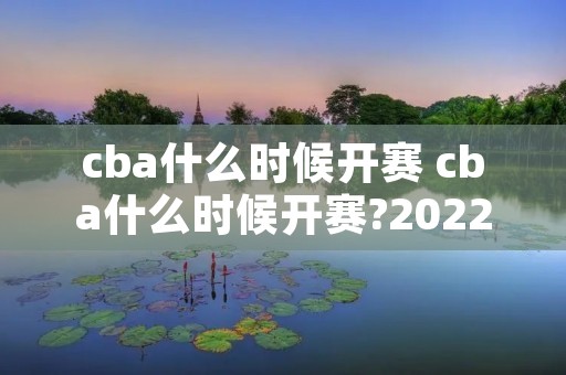 cba什么时候开赛 cba什么时候开赛?20222023 cba什么时候开赛 cba什么时候开赛?20222023