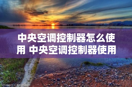 中央空调控制器怎么使用 中央空调控制器使用方法图解