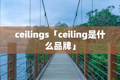 ceilings「ceiling是什么品牌」